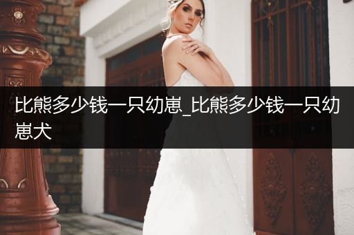 比熊多少錢一只幼崽_比熊多少錢一只幼崽犬