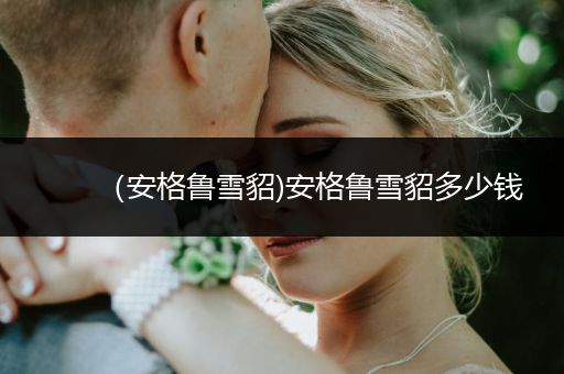 （安格魯雪貂)安格魯雪貂多少錢