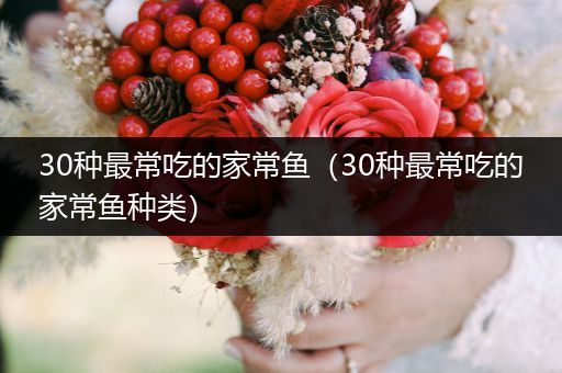 30種最常吃的家常魚（30種最常吃的家常魚種類）