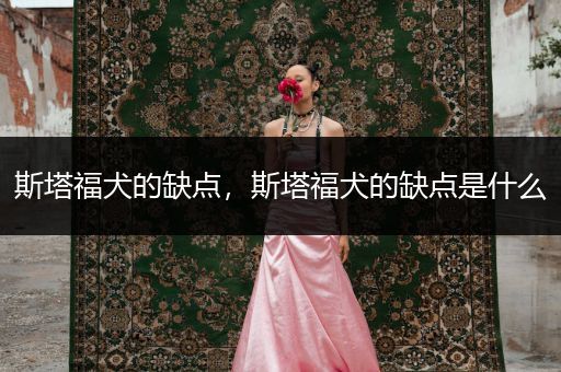 斯塔福犬的缺點，斯塔福犬的缺點是什么