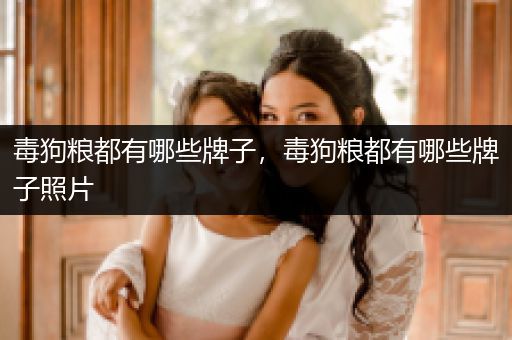 毒狗糧都有哪些牌子，毒狗糧都有哪些牌子照片