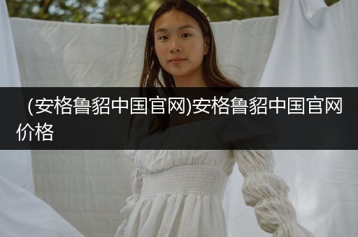 （安格魯貂中國官網(wǎng))安格魯貂中國官網(wǎng)價格