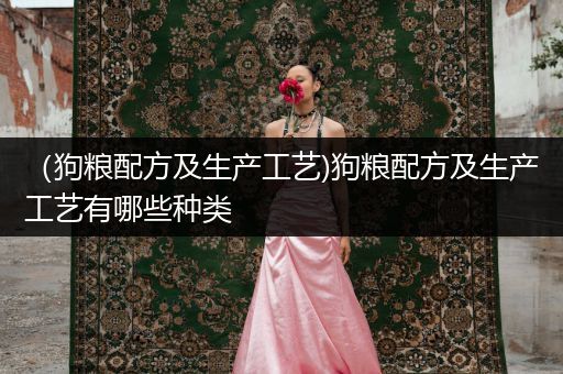 （狗糧配方及生產(chǎn)工藝)狗糧配方及生產(chǎn)工藝有哪些種類