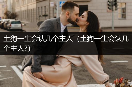 土狗一生會認幾個主人（土狗一生會認幾個主人?）