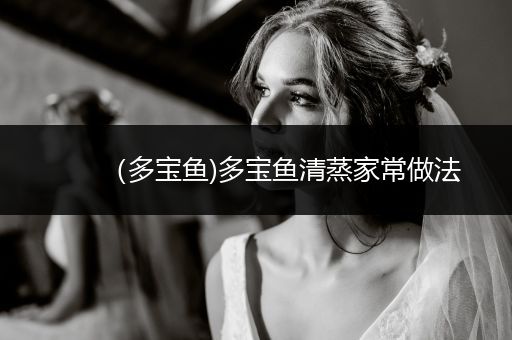 （多寶魚)多寶魚清蒸家常做法