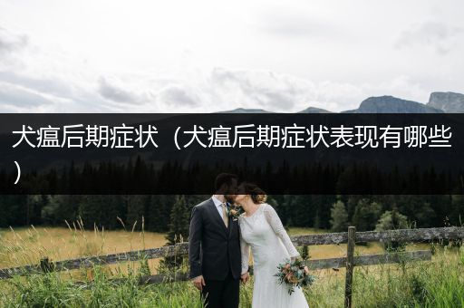 犬瘟后期癥狀（犬瘟后期癥狀表現(xiàn)有哪些）