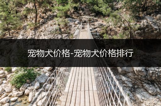 寵物犬價(jià)格-寵物犬價(jià)格排行