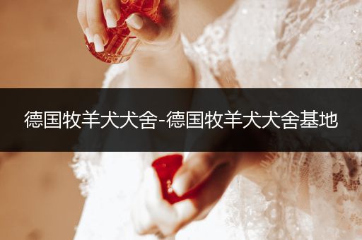 德國牧羊犬犬舍-德國牧羊犬犬舍基地