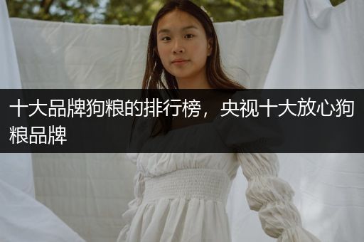 十大品牌狗糧的排行榜，央視十大放心狗糧品牌