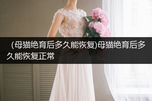 （母貓絕育后多久能恢復)母貓絕育后多久能恢復正常