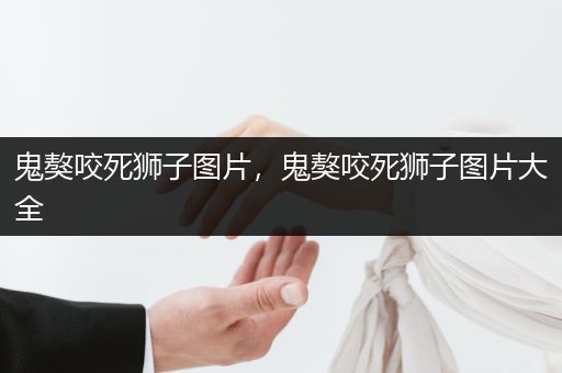 鬼獒咬死獅子圖片，鬼獒咬死獅子圖片大全