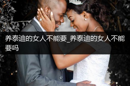 養(yǎng)泰迪的女人不能要_養(yǎng)泰迪的女人不能要嗎