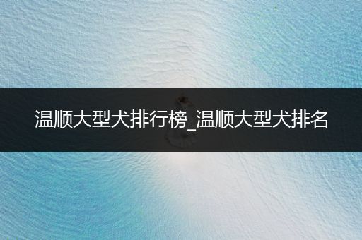 溫順大型犬排行榜_溫順大型犬排名