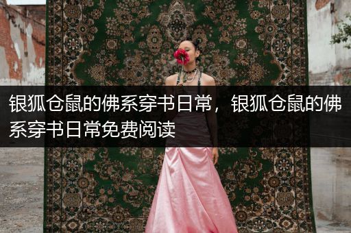 銀狐倉鼠的佛系穿書日常，銀狐倉鼠的佛系穿書日常免費閱讀