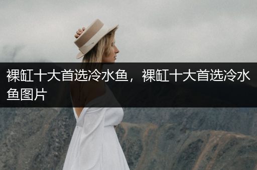 裸缸十大首選冷水魚，裸缸十大首選冷水魚圖片