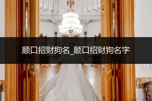 順口招財(cái)狗名_順口招財(cái)狗名字