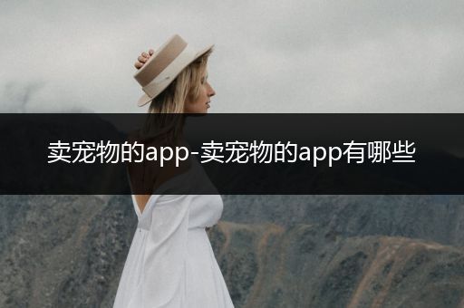 賣寵物的app-賣寵物的app有哪些