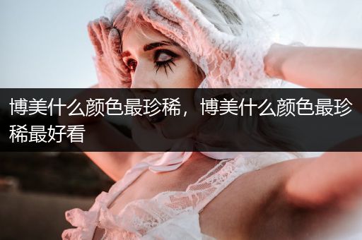 博美什么顏色最珍稀，博美什么顏色最珍稀最好看