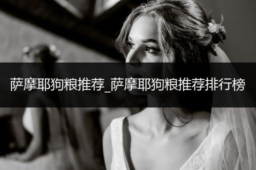 薩摩耶狗糧推薦_薩摩耶狗糧推薦排行榜