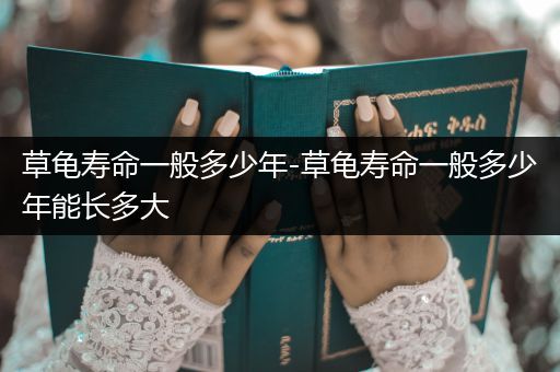 草龜壽命一般多少年-草龜壽命一般多少年能長多大