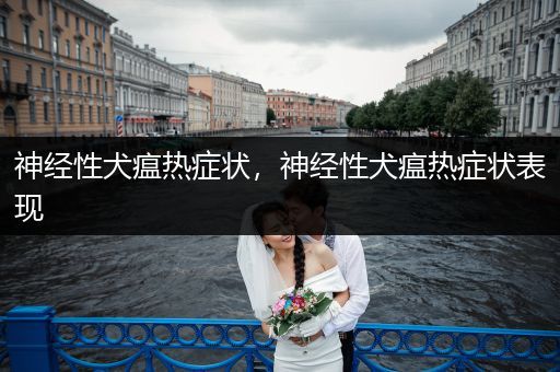 神經(jīng)性犬瘟熱癥狀，神經(jīng)性犬瘟熱癥狀表現(xiàn)