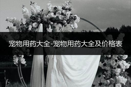 寵物用藥大全-寵物用藥大全及價格表