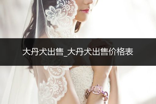 大丹犬出售_大丹犬出售價(jià)格表