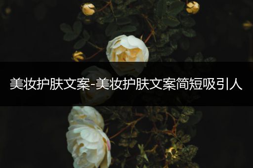美妝護膚文案-美妝護膚文案簡短吸引人
