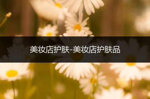 美妝店護(hù)膚-美妝店護(hù)膚品