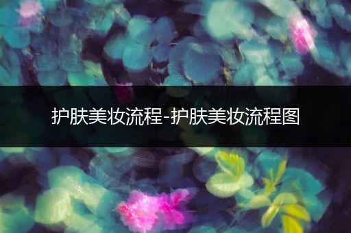 護(hù)膚美妝流程-護(hù)膚美妝流程圖