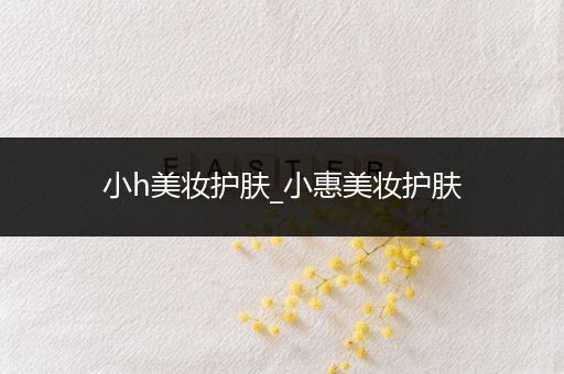 小h美妝護膚_小惠美妝護膚