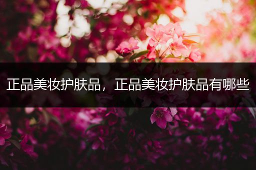 正品美妝護膚品，正品美妝護膚品有哪些