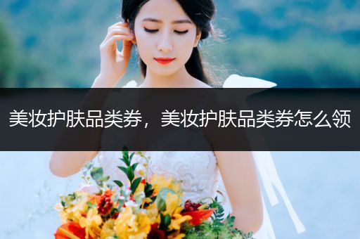 美妝護膚品類券，美妝護膚品類券怎么領(lǐng)