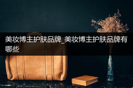 美妝博主護膚品牌_美妝博主護膚品牌有哪些
