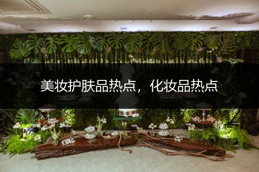 美妝護膚品熱點，化妝品熱點