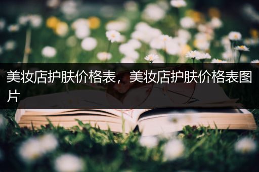 美妝店護膚價格表，美妝店護膚價格表圖片