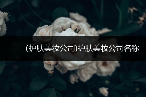 （護膚美妝公司)護膚美妝公司名稱