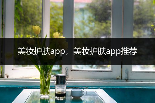 美妝護(hù)膚app，美妝護(hù)膚app推薦