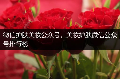 微信護(hù)膚美妝公眾號(hào)，美妝護(hù)膚微信公眾號(hào)排行榜