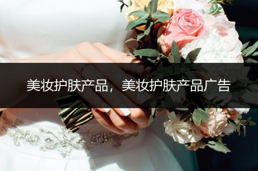 美妝護(hù)膚產(chǎn)品，美妝護(hù)膚產(chǎn)品廣告