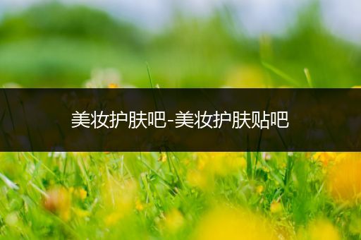 美妝護(hù)膚吧-美妝護(hù)膚貼吧
