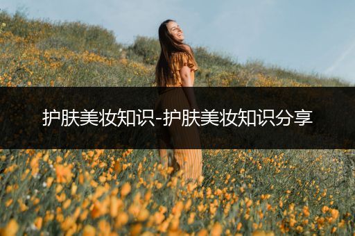 護膚美妝知識-護膚美妝知識分享