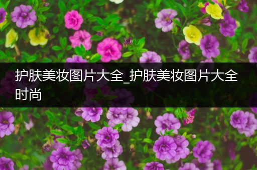 護(hù)膚美妝圖片大全_護(hù)膚美妝圖片大全 時(shí)尚
