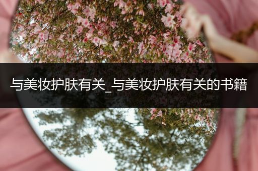 與美妝護膚有關(guān)_與美妝護膚有關(guān)的書籍