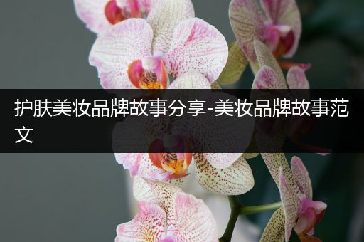 護(hù)膚美妝品牌故事分享-美妝品牌故事范文