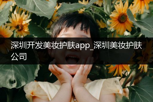 深圳開發(fā)美妝護(hù)膚app_深圳美妝護(hù)膚公司