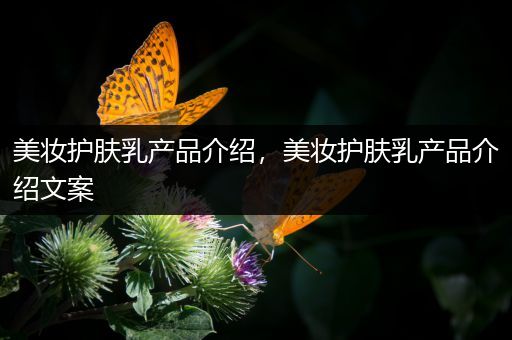 美妝護膚乳產(chǎn)品介紹，美妝護膚乳產(chǎn)品介紹文案