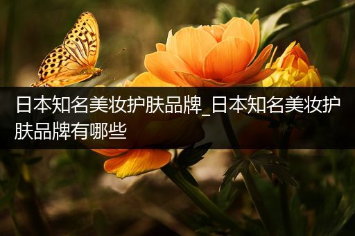 日本知名美妝護(hù)膚品牌_日本知名美妝護(hù)膚品牌有哪些