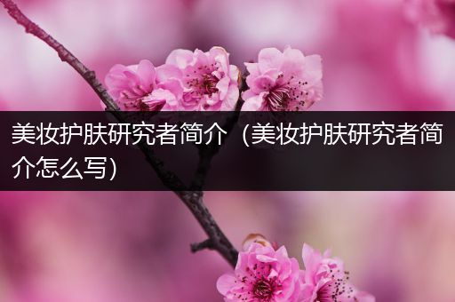 美妝護(hù)膚研究者簡(jiǎn)介（美妝護(hù)膚研究者簡(jiǎn)介怎么寫(xiě)）