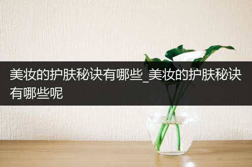 美妝的護(hù)膚秘訣有哪些_美妝的護(hù)膚秘訣有哪些呢